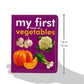 My First Book of Vegetables: Fun & Educational Board Book for kids | Early Learning Made Joyful | Realistic Pictures for Easy Recognition | Healthy Eating through Fun Visual Learning | First Step into Nature’s Garden